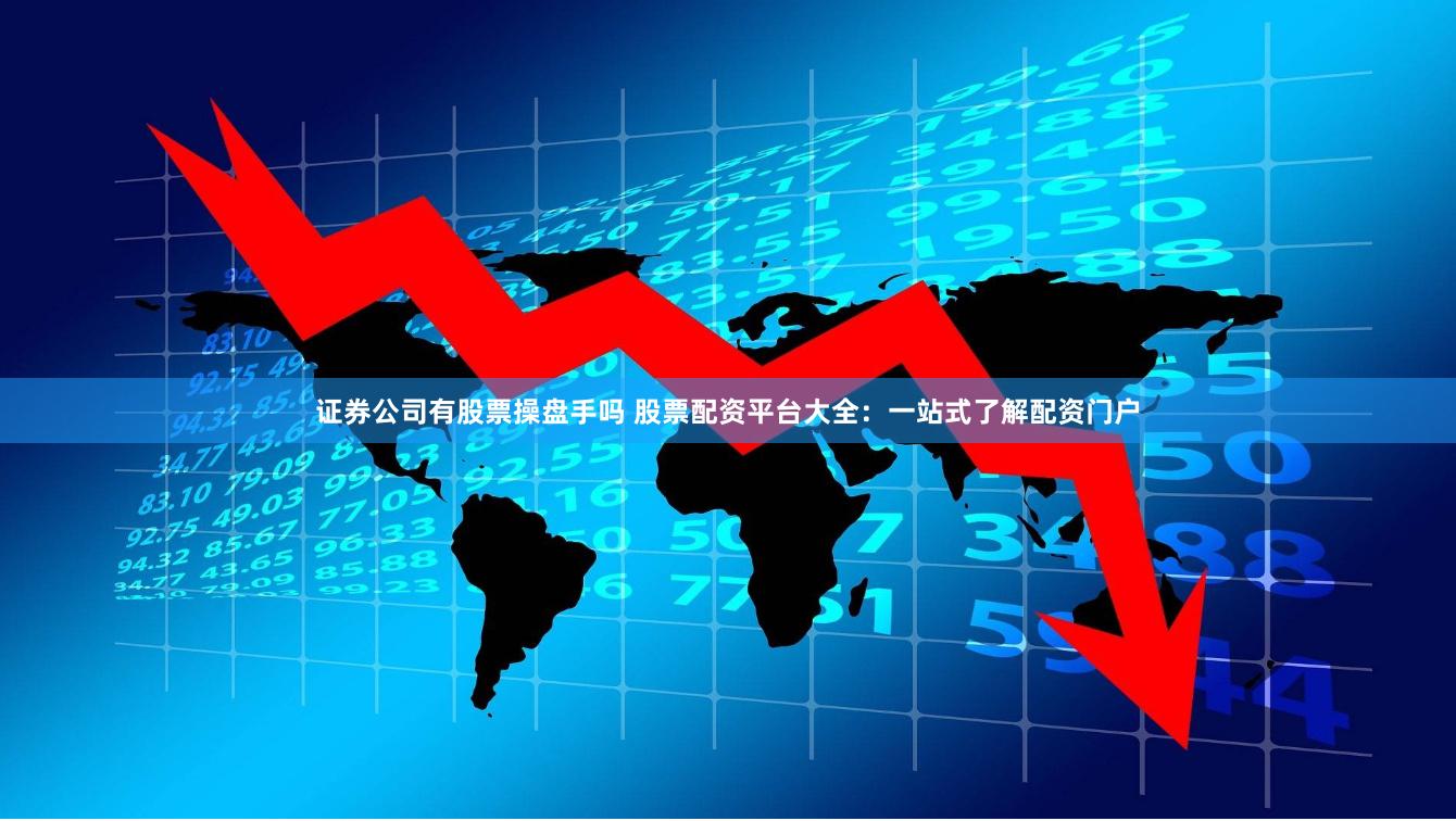 证券公司有股票操盘手吗 股票配资平台大全:一站式了解配资门户
