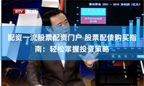 配资一流股票配资门户 股票配债购买指南:轻松掌握投资策略