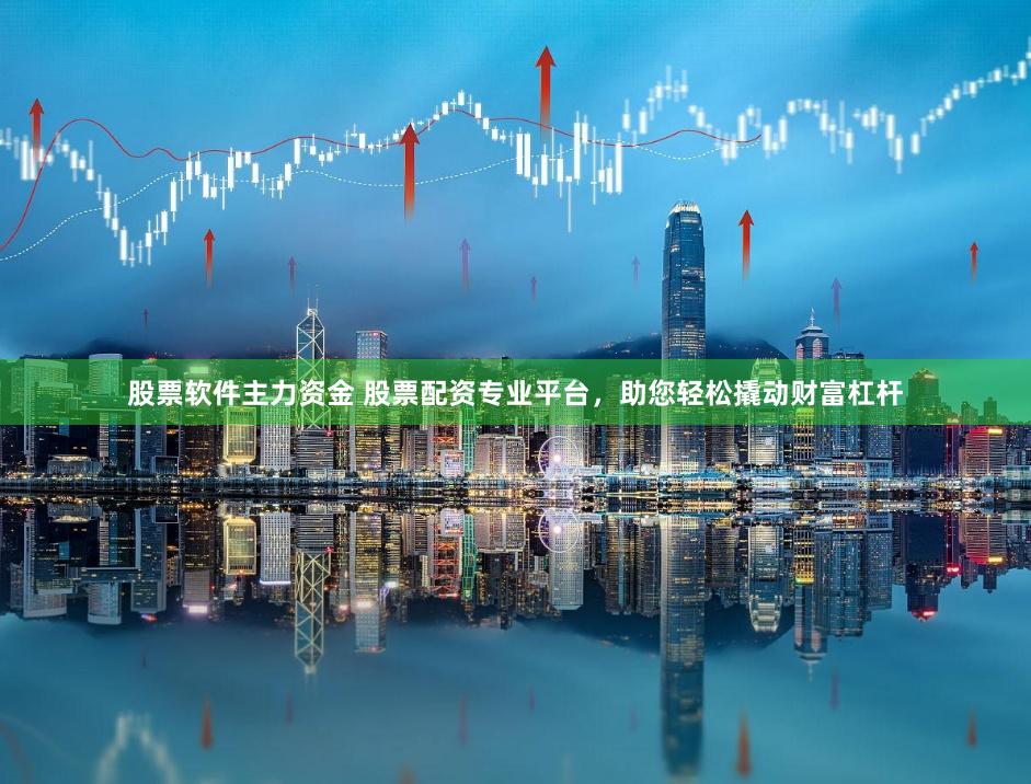 股票软件主力资金 股票配资专业平台,助您轻松撬动财富杠杆