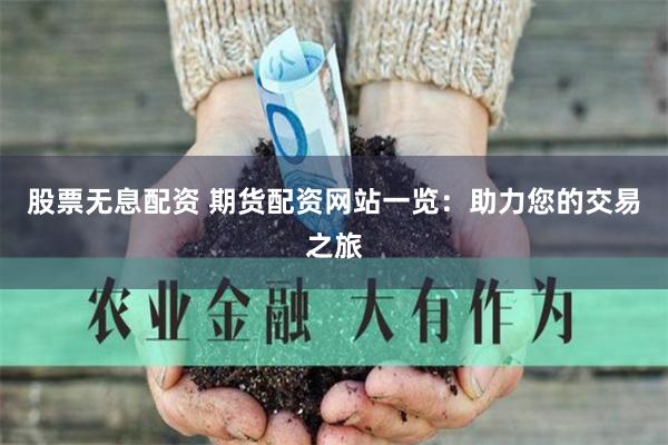 股票无息配资 期货配资网站一览：助力您的交易之旅
