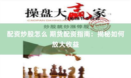 配资炒股怎么 期货配资指南：揭秘如何放大收益