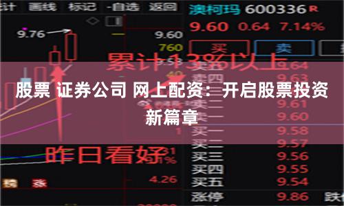 股票 证券公司 网上配资:开启股票投资新篇章