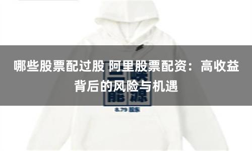 哪些股票配过股 阿里股票配资:高收益背后的风险与机遇