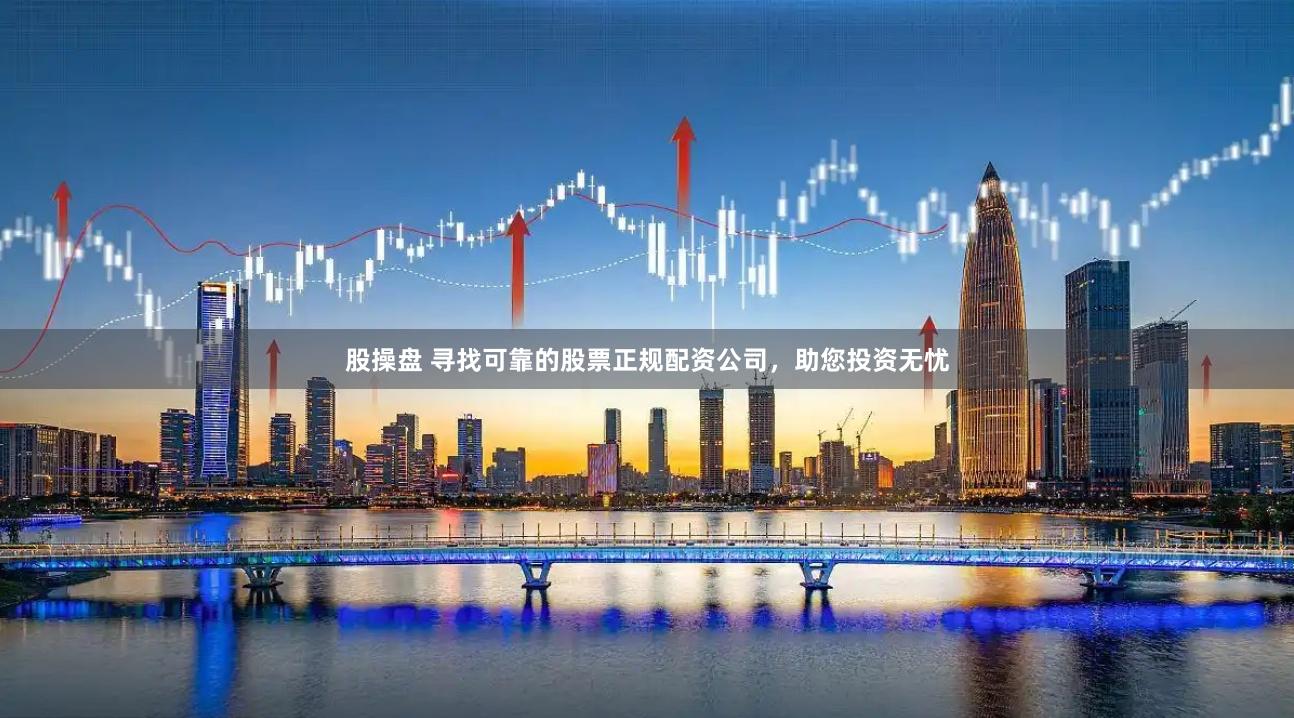 股操盘 寻找可靠的股票正规配资公司，助您投资无忧