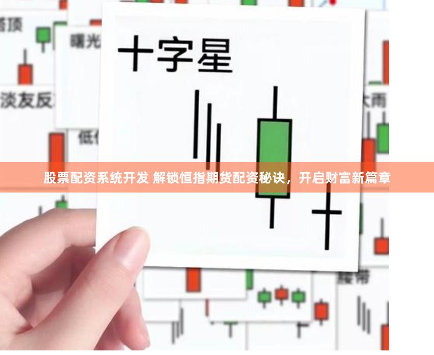 股票配资系统开发 解锁恒指期货配资秘诀，开启财富新篇章