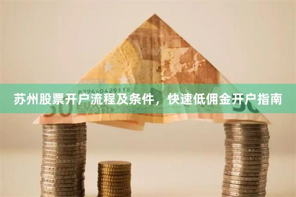 苏州股票开户流程及条件，快速低佣金开户指南
