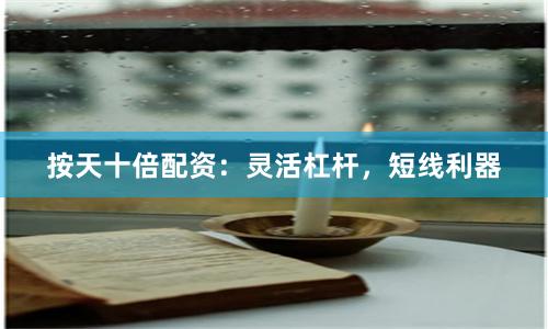 按天十倍配资：灵活杠杆，短线利器