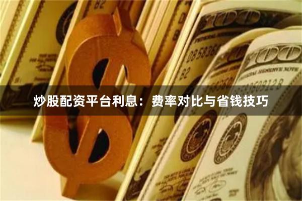 炒股配资平台利息：费率对比与省钱技巧