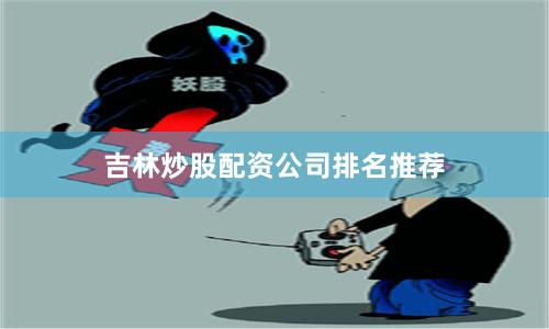 吉林炒股配资公司排名推荐