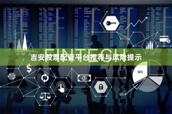 吉安股票配资平台推荐与风险提示