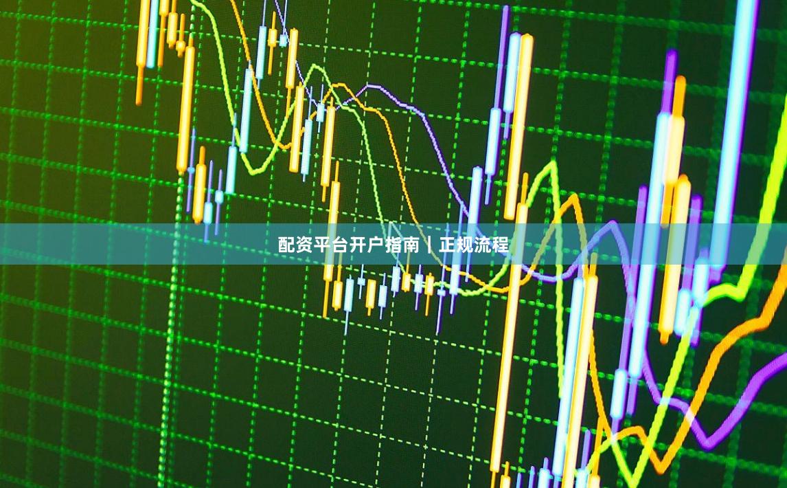 配资平台开户指南｜正规流程
