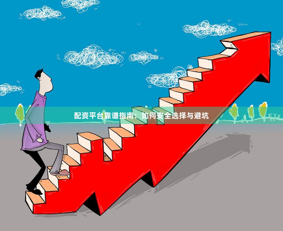 配资平台靠谱指南：如何安全选择与避坑