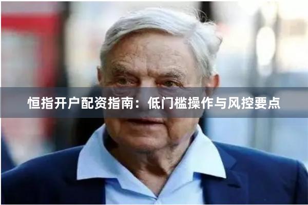恒指开户配资指南：低门槛操作与风控要点
