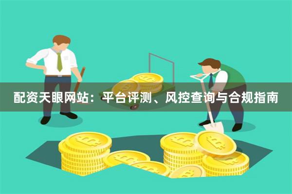 配资天眼网站:平台评测、风控查询与合规指南