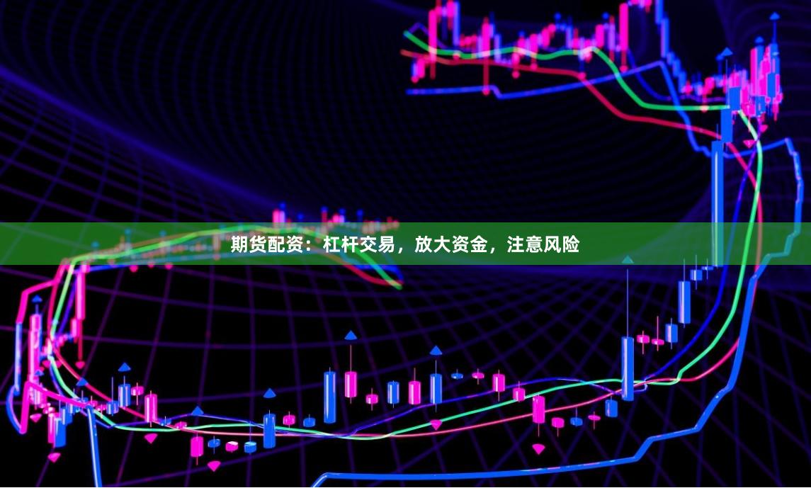 期货配资:杠杆交易,放大资金,注意风险