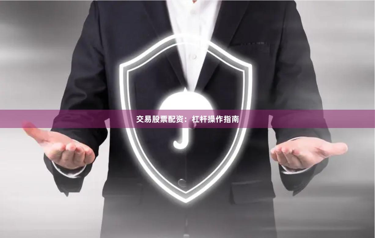 交易股票配资：杠杆操作指南