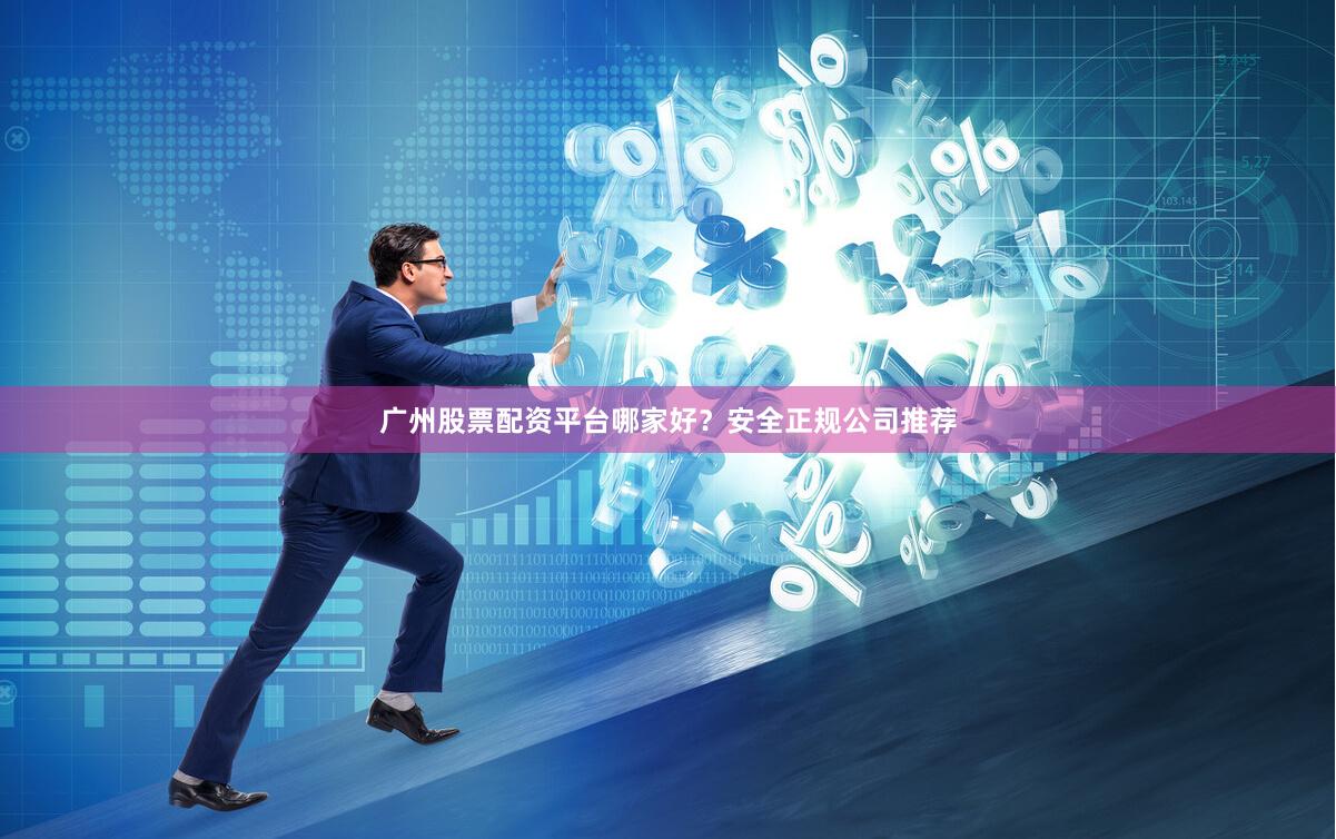 广州股票配资平台哪家好？安全正规公司推荐
