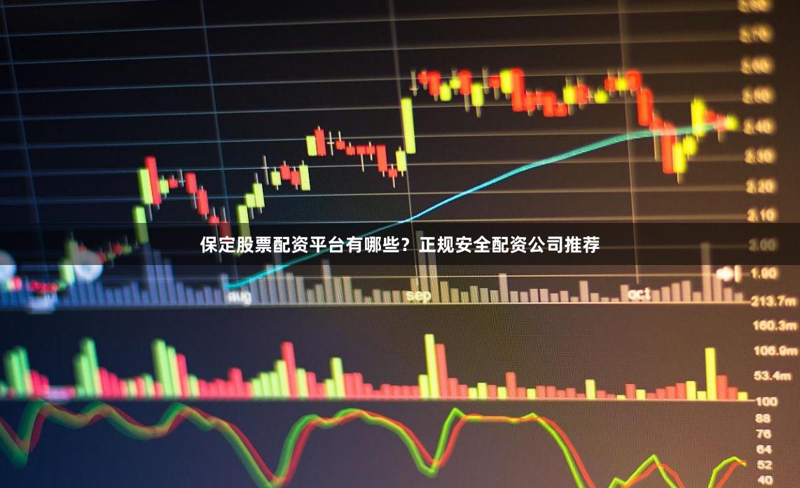 保定股票配资平台有哪些？正规安全配资公司推荐