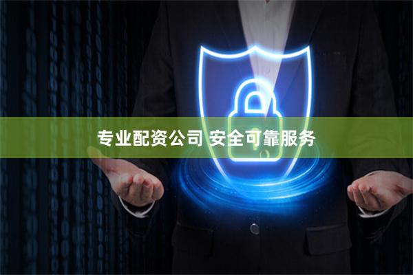 专业配资公司 安全可靠服务
