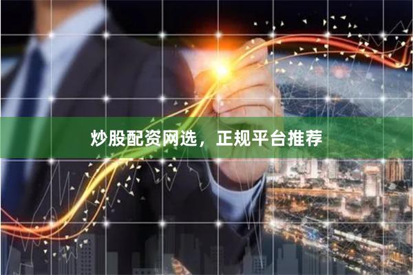炒股配资网选，正规平台推荐