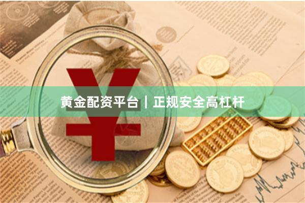 黄金配资平台｜正规安全高杠杆
