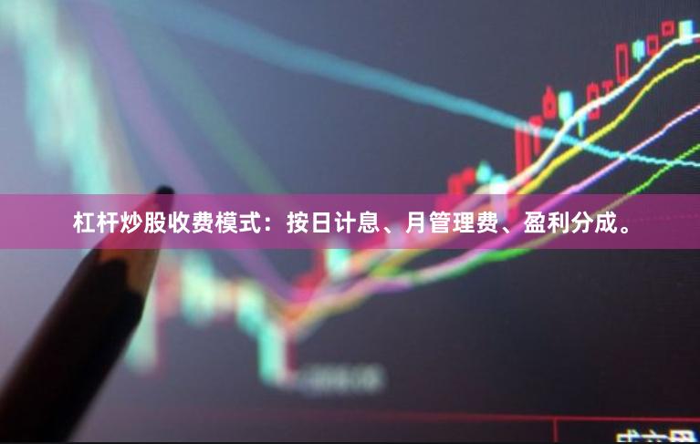 杠杆炒股收费模式：按日计息、月管理费、盈利分成。