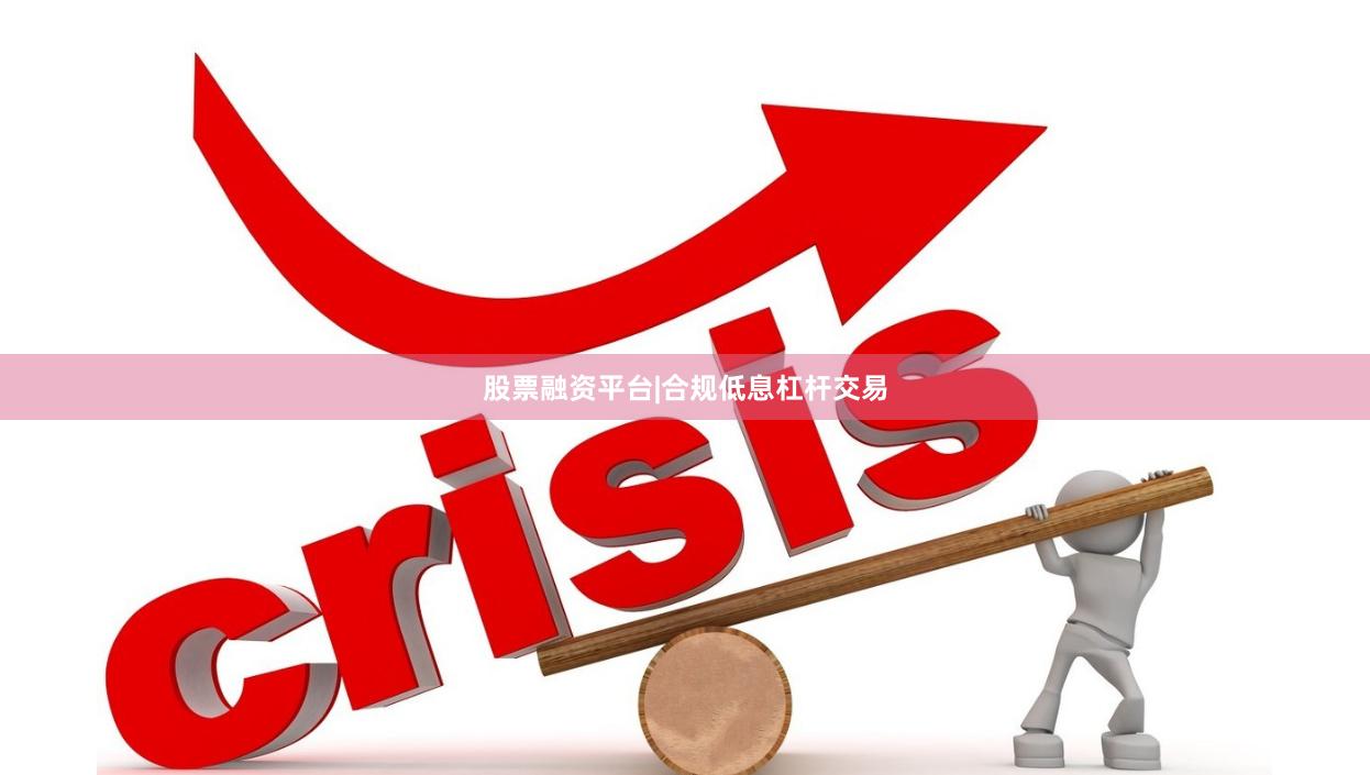 股票融资平台|合规低息杠杆交易