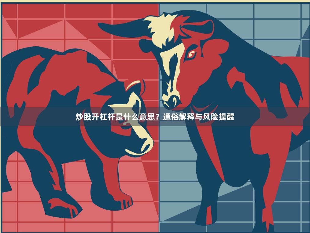 炒股开杠杆是什么意思？通俗解释与风险提醒