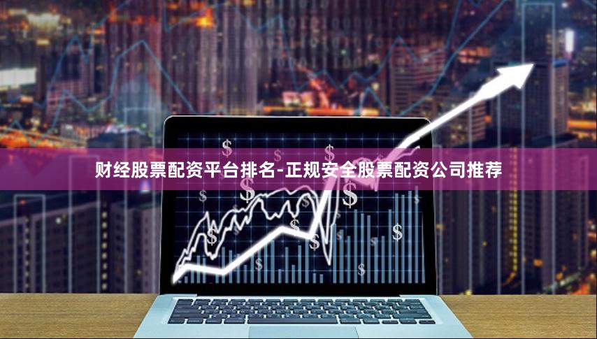 财经股票配资平台排名-正规安全股票配资公司推荐
