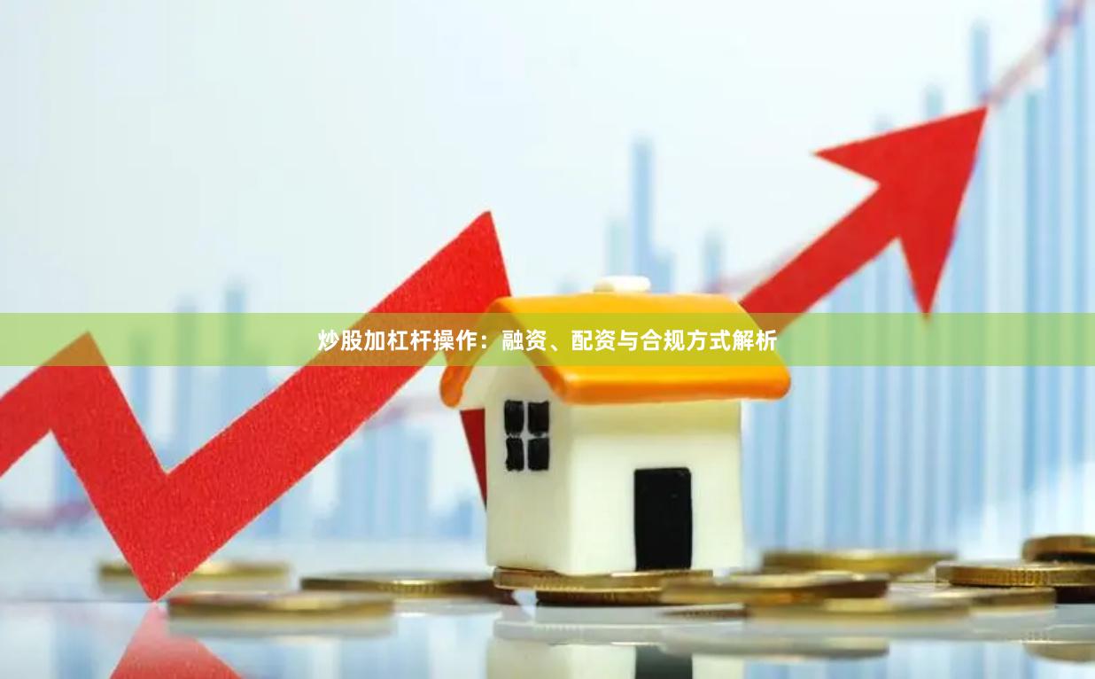 炒股加杠杆操作：融资、配资与合规方式解析