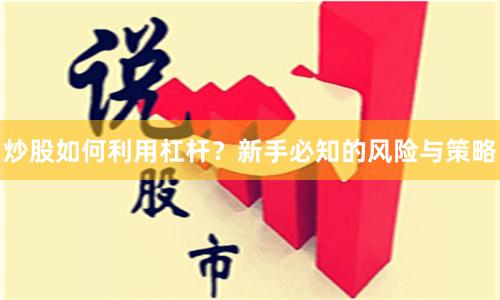 炒股如何利用杠杆？新手必知的风险与策略