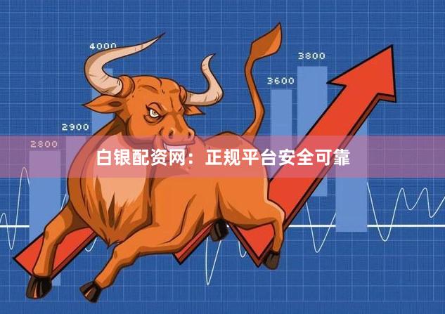白银配资网：正规平台安全可靠