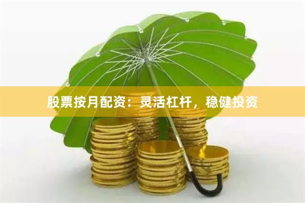 股票按月配资：灵活杠杆，稳健投资