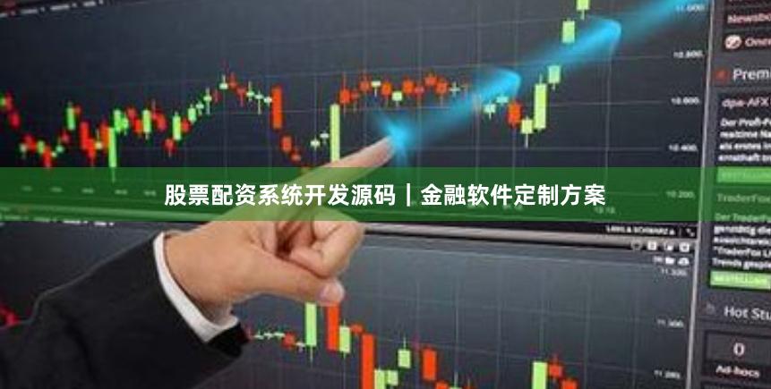 股票配资系统开发源码｜金融软件定制方案