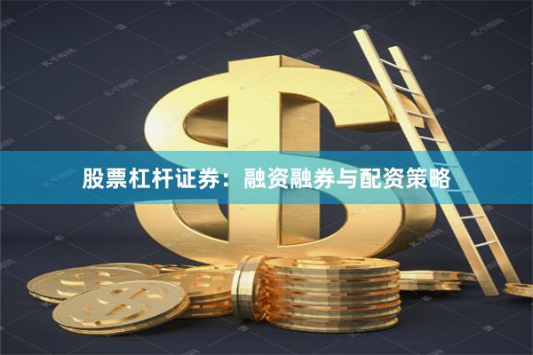 股票杠杆证券：融资融券与配资策略