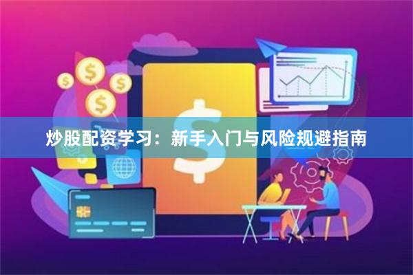炒股配资学习：新手入门与风险规避指南