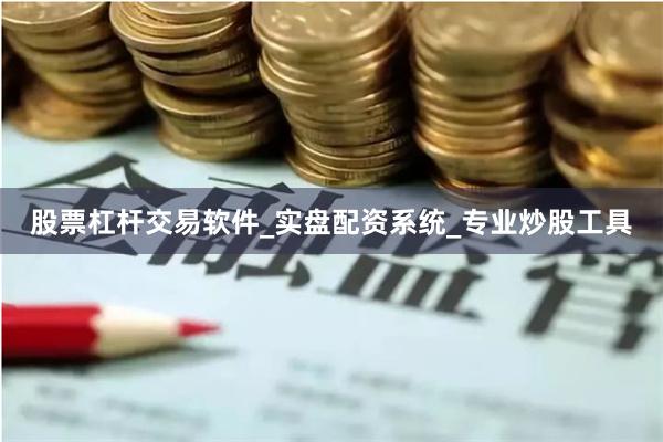 股票杠杆交易软件_实盘配资系统_专业炒股工具
