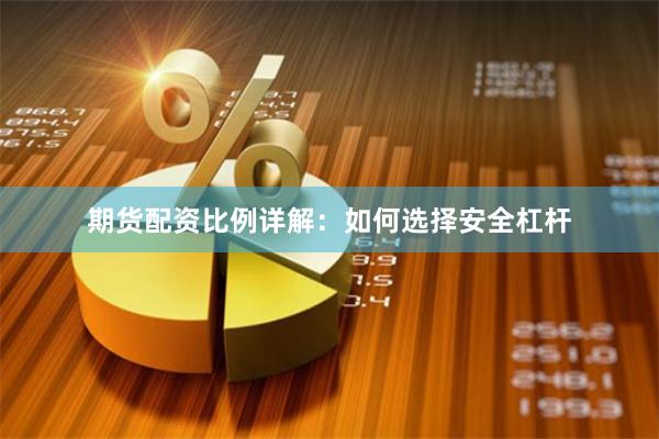 期货配资比例详解：如何选择安全杠杆