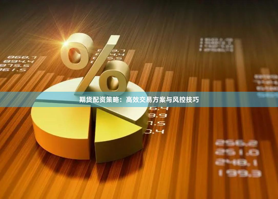 期货配资策略:高效交易方案与风控技巧